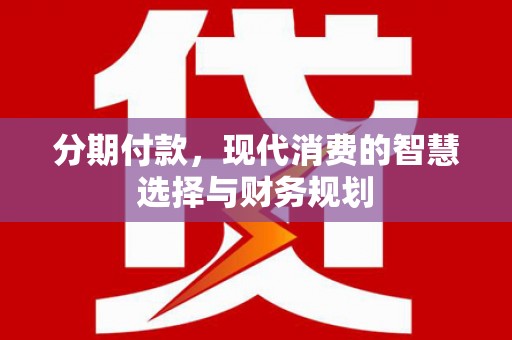 常平分期付款，现代消费的智慧选择与财务规划