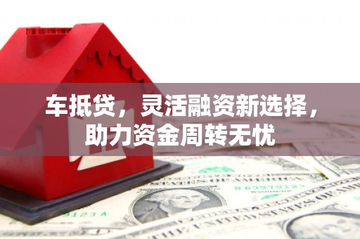 常平车抵贷，灵活融资新选择，助力资金周转无忧