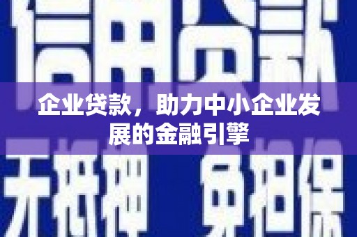 常平企业贷款，助力中小企业发展的金融引擎