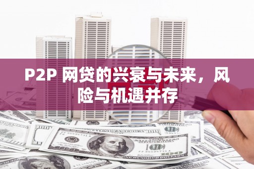 常平P2P 网贷的兴衰与未来，风险与机遇并存