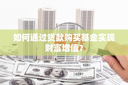 常平如何通过贷款购买基金实现财富增值？