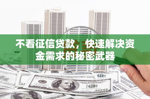 常平不看征信贷款，快速解决资金需求的秘密武器