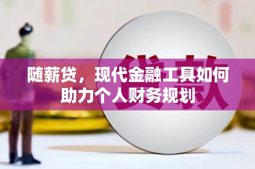 常平随薪贷，现代金融工具如何助力个人财务规划