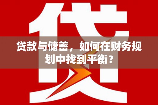 常平贷款与储蓄，如何在财务规划中找到平衡？