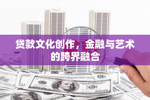 常平贷款文化创作，金融与艺术的跨界融合