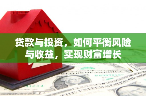 常平贷款与投资，如何平衡风险与收益，实现财富增长