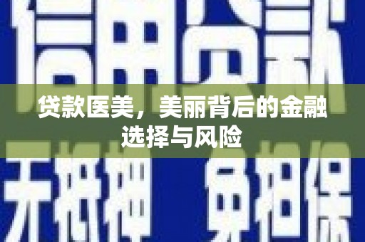 常平贷款医美，美丽背后的金融选择与风险