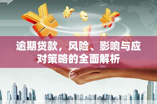 常平逾期贷款，风险、影响与应对策略的全面解析