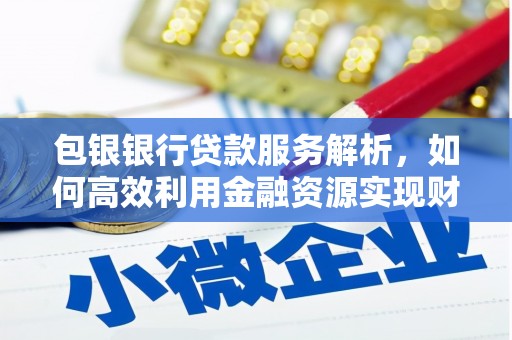 常平包银银行贷款服务解析，如何高效利用金融资源实现财富增长