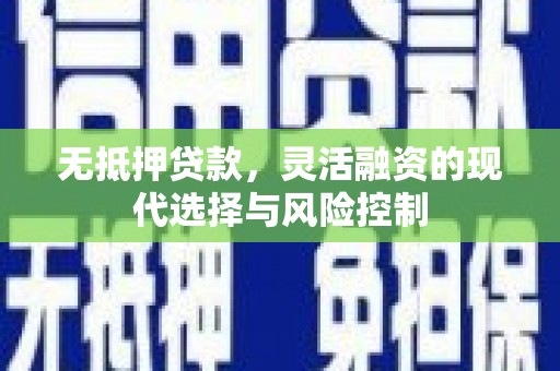 常平无抵押贷款，灵活融资的现代选择与风险控制