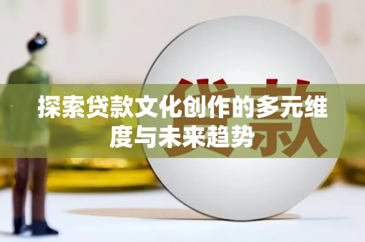 常平探索贷款文化创作的多元维度与未来趋势