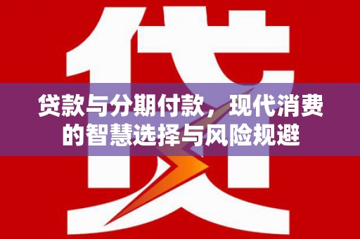 常平贷款与分期付款，现代消费的智慧选择与风险规避