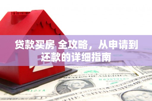 常平贷款买房 全攻略，从申请到还款的详细指南