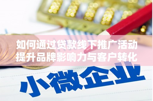 常平如何通过贷款线下推广活动提升品牌影响力与客户转化率