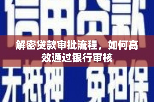 常平解密贷款审批流程，如何高效通过银行审核