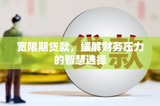 常平宽限期贷款，缓解财务压力的智慧选择