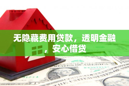 常平无隐藏费用贷款，透明金融，安心借贷