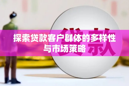 常平探索贷款客户群体的多样性与市场策略