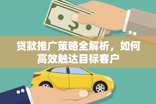 常平贷款推广策略全解析，如何高效触达目标客户