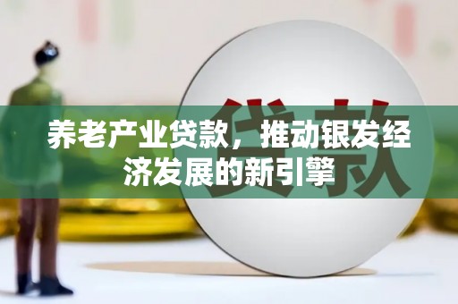 常平养老产业贷款，推动银发经济发展的新引擎
