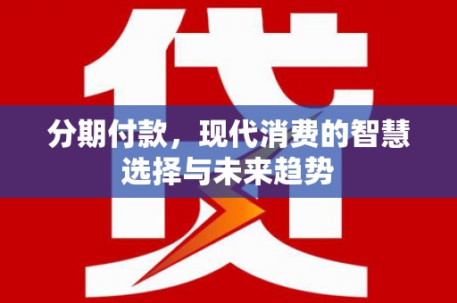 常平分期付款，现代消费的智慧选择与未来趋势