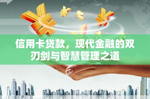 常平信用卡贷款，现代金融的双刃剑与智慧管理之道