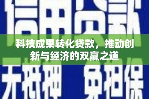 常平科技成果转化贷款，推动创新与经济的双赢之道