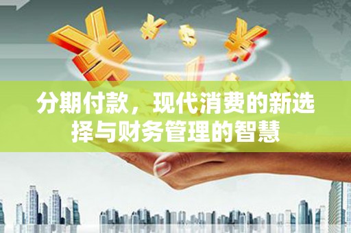 常平分期付款，现代消费的新选择与财务管理的智慧