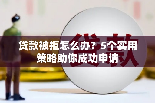 常平贷款被拒怎么办？5个实用策略助你成功申请