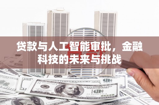 常平贷款与人工智能审批，金融科技的未来与挑战