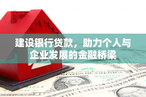 常平建设银行贷款，助力个人与企业发展的金融桥梁