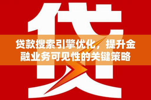常平贷款搜索引擎优化，提升金融业务可见性的关键策略