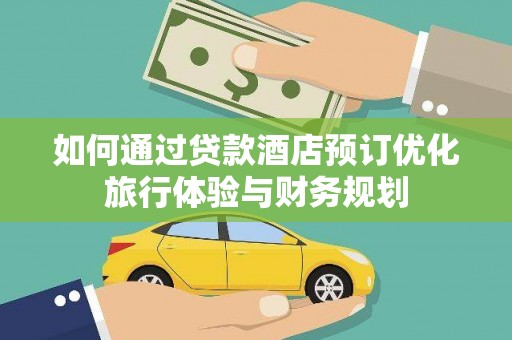 常平如何通过贷款酒店预订优化旅行体验与财务规划