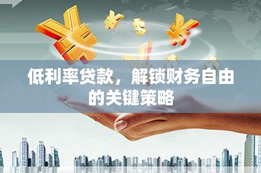 常平低利率贷款，解锁财务自由的关键策略