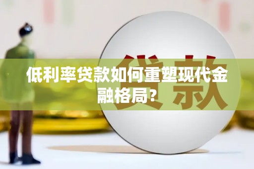 常平低利率贷款如何重塑现代金融格局？