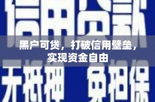常平黑户可贷，打破信用壁垒，实现资金自由