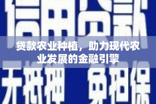 常平贷款农业种植，助力现代农业发展的金融引擎