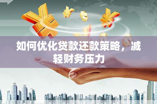 常平如何优化贷款还款策略，减轻财务压力