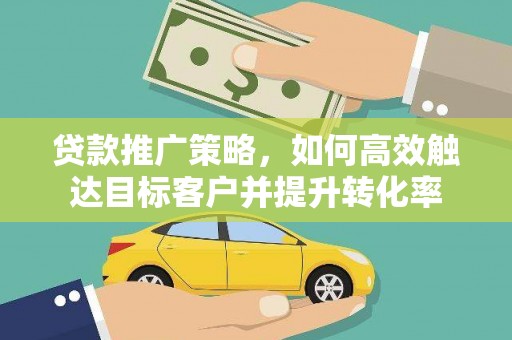 常平贷款推广策略，如何高效触达目标客户并提升转化率