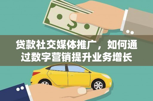 常平贷款社交媒体推广，如何通过数字营销提升业务增长