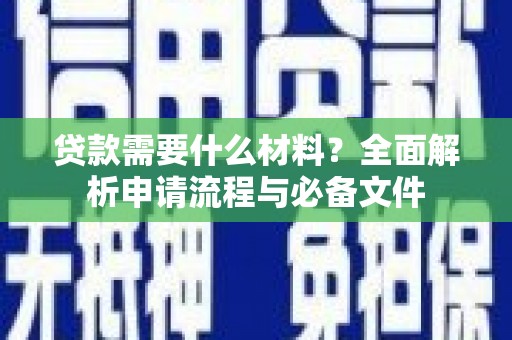 常平贷款需要什么材料？全面解析申请流程与必备文件