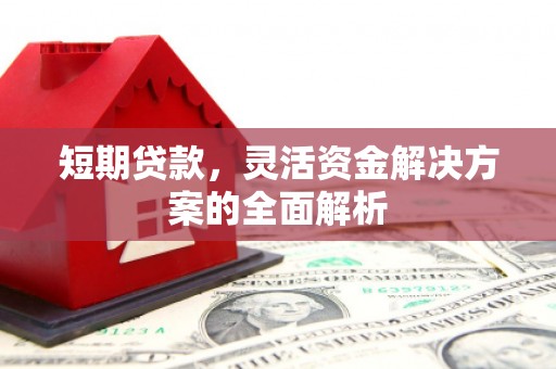 常平短期贷款，灵活资金解决方案的全面解析