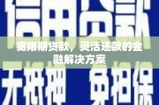 常平宽限期贷款，灵活还款的金融解决方案