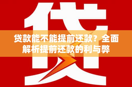 常平贷款能不能提前还款？全面解析提前还款的利与弊