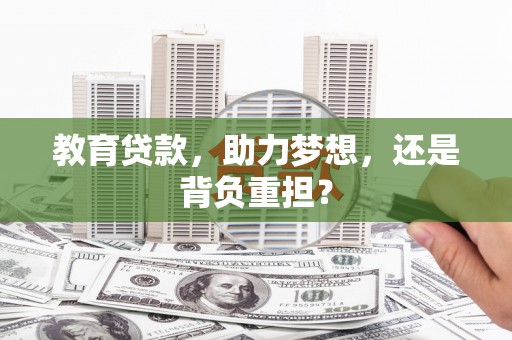 常平教育贷款，助力梦想，还是背负重担？