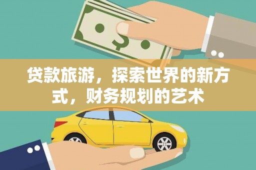 常平贷款旅游，探索世界的新方式，财务规划的艺术