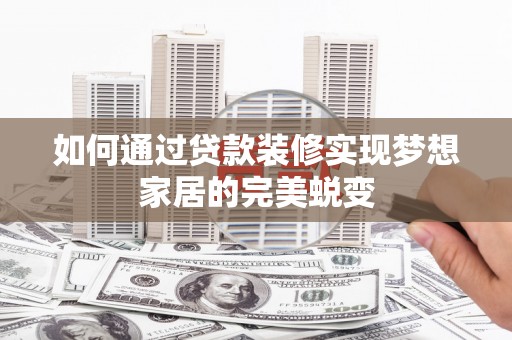 常平如何通过贷款装修实现梦想家居的完美蜕变