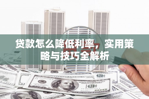 常平贷款怎么降低利率，实用策略与技巧全解析