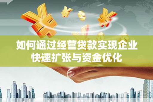 常平如何通过经营贷款实现企业快速扩张与资金优化