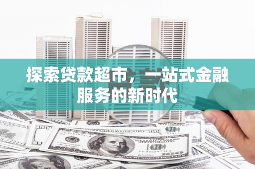 常平探索贷款超市，一站式金融服务的新时代